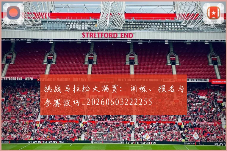 挑战马拉松大满贯：训练、报名与参赛技巧_20260603222255