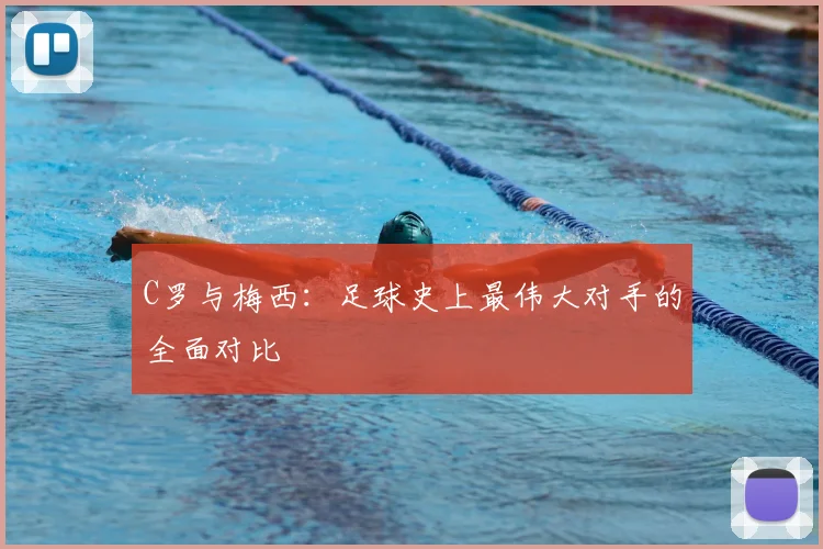 C罗与梅西:足球史上最伟大对手的全面对比