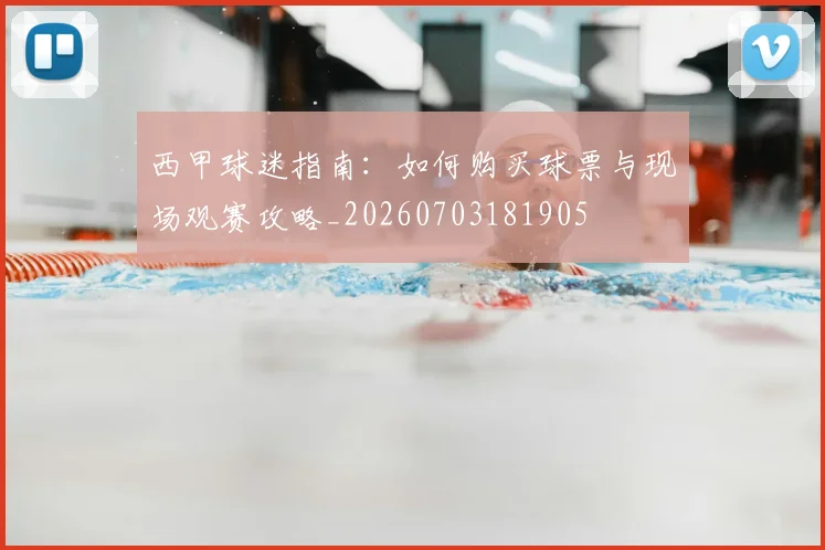 西甲球迷指南:如何购买球票与现场观赛攻略_20260703181905