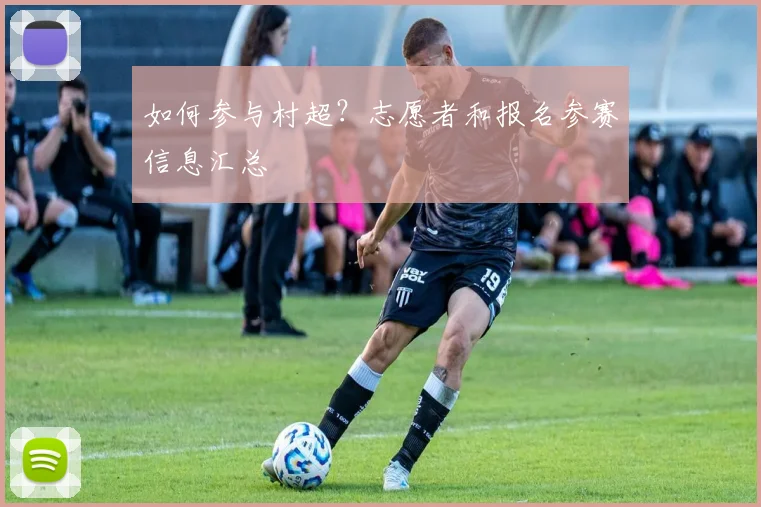 如何参与村超?志愿者和报名参赛信息汇总