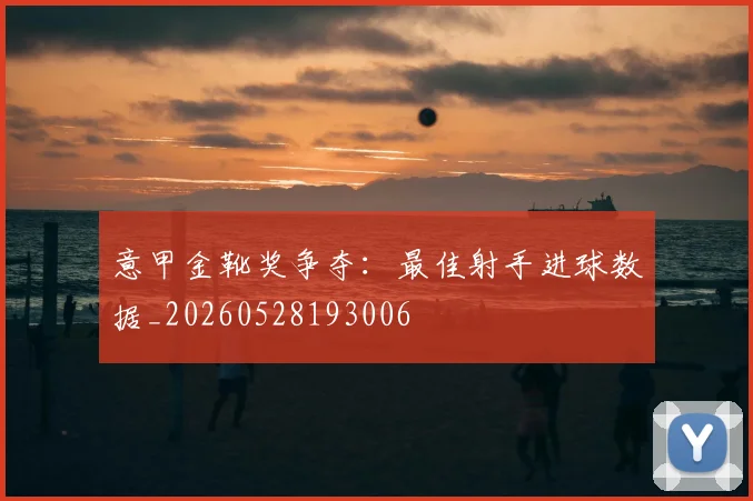 意甲金靴奖争夺:最佳射手进球数据_20260528193006