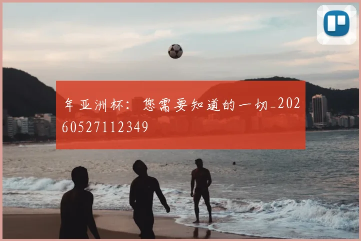 年亚洲杯:您需要知道的一切_20260527112349