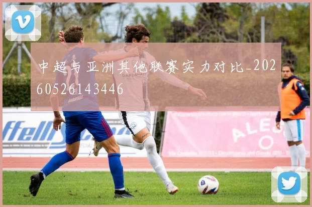 中超与亚洲其他联赛实力对比_20260526143446