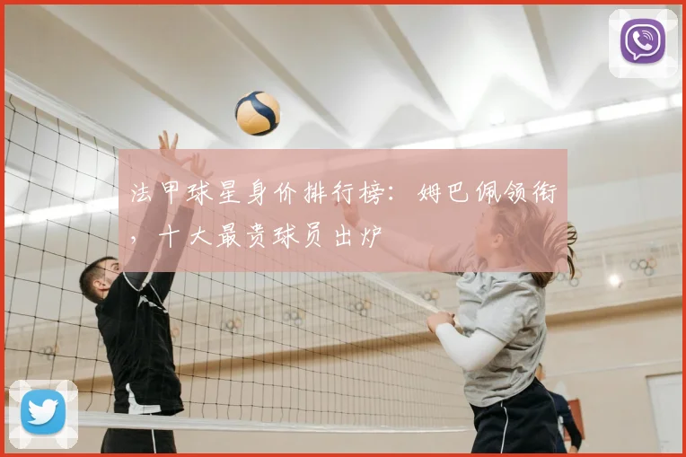 法甲球星身价排行榜:姆巴佩领衔,十大最贵球员出炉