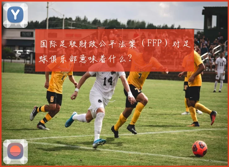 国际足联财政公平法案(FFP)对足球俱乐部意味着什么?