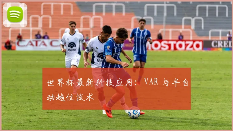 世界杯最新科技应用：VAR 与半自动越位技术