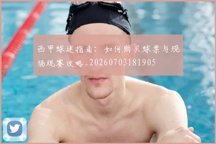 西甲球迷指南：如何购买球票与现场观赛攻略_20260703181905