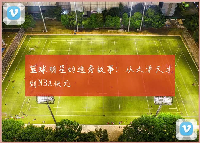篮球明星的选秀故事：从大学天才到NBA状元