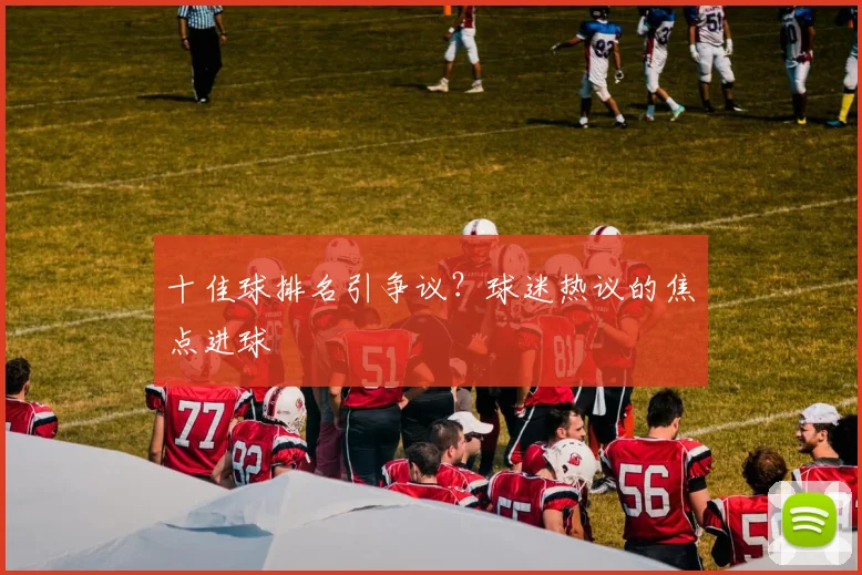 十佳球排名引争议?球迷热议的焦点进球