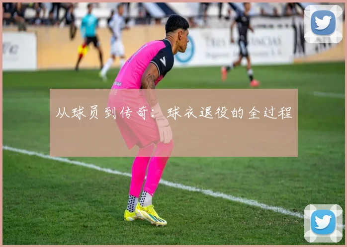 从球员到传奇：球衣退役的全过程