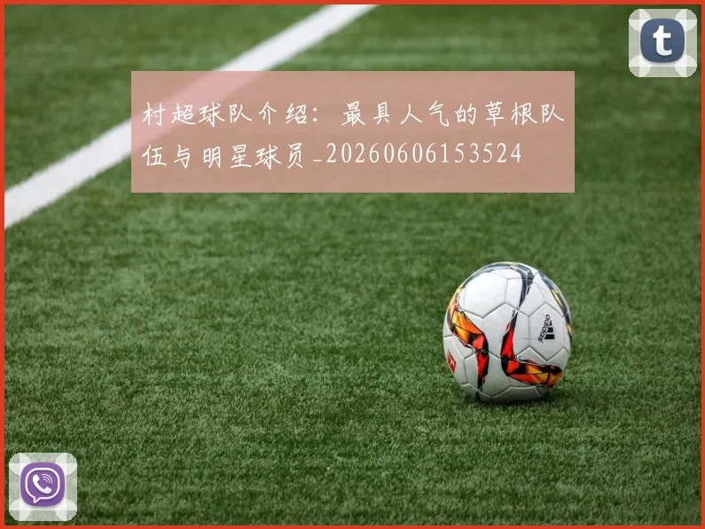 村超球队介绍：最具人气的草根队伍与明星球员_20260606153524