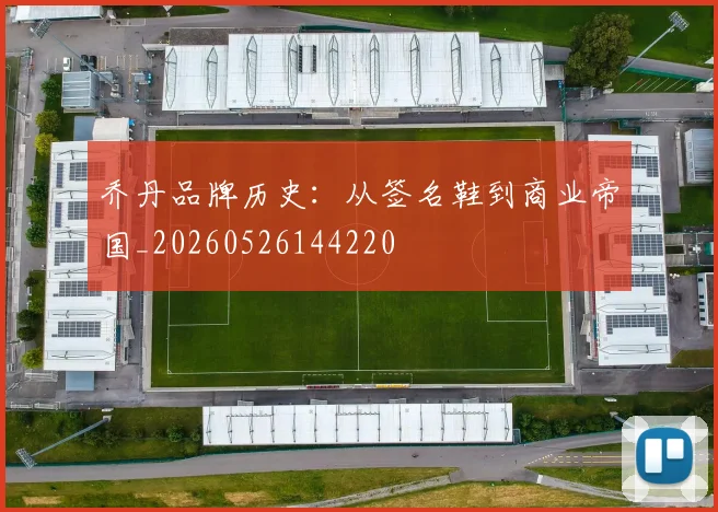 乔丹品牌历史：从签名鞋到商业帝国_20260526144220