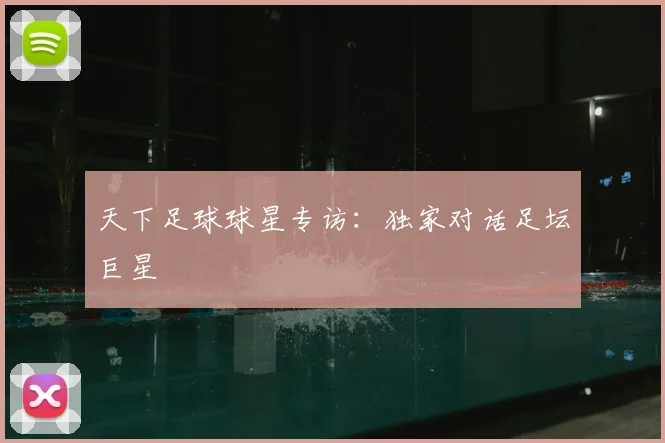 天下足球球星专访：独家对话足坛巨星