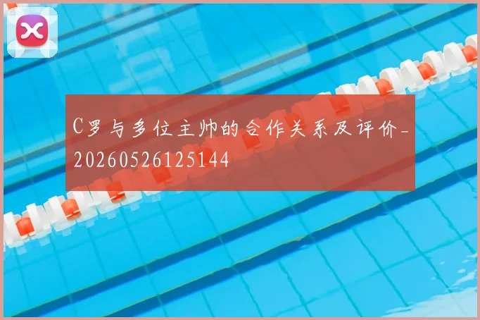 C罗与多位主帅的合作关系及评价_20260526125144