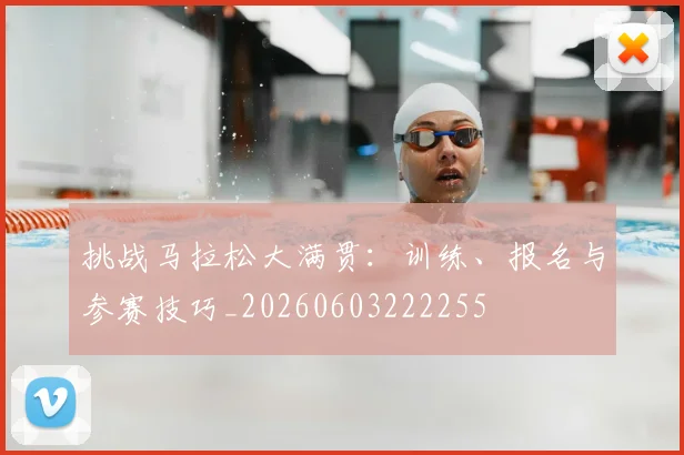 挑战马拉松大满贯:训练、报名与参赛技巧_20260603222255