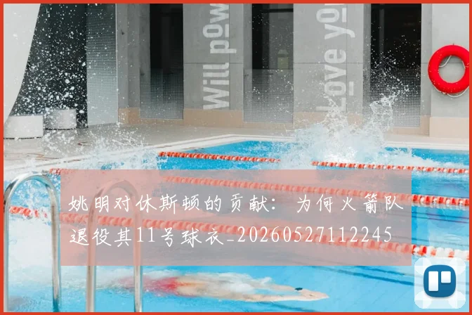 姚明对休斯顿的贡献:为何火箭队退役其11号球衣_20260527112245