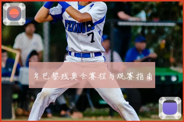 年巴黎残奥会赛程与观赛指南