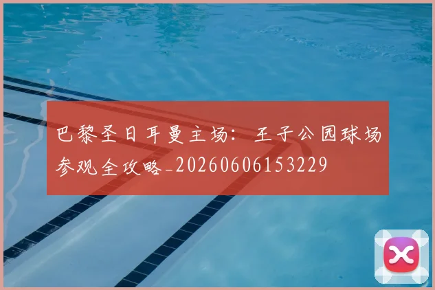 巴黎圣日耳曼主场：王子公园球场参观全攻略_20260606153229