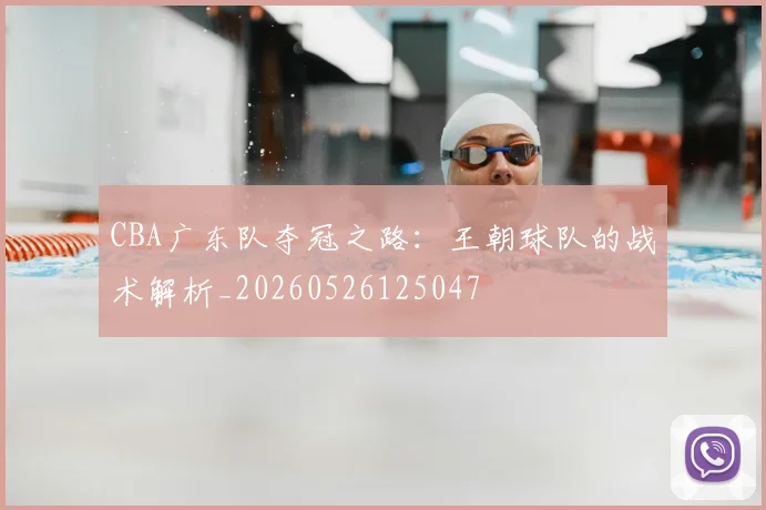 CBA广东队夺冠之路:王朝球队的战术解析_20260526125047