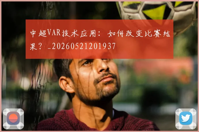 中超VAR技术应用：如何改变比赛结果？_20260521201937