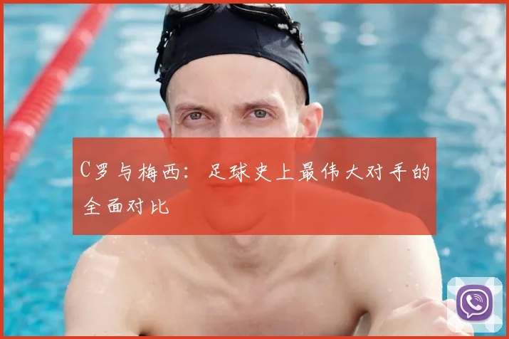 C罗与梅西：足球史上最伟大对手的全面对比