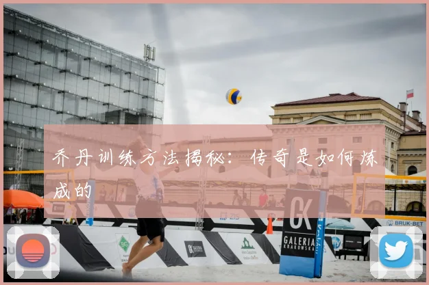 乔丹训练方法揭秘:传奇是如何炼成的