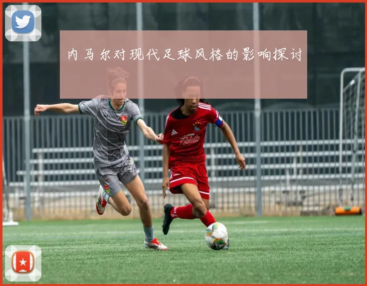 内马尔对现代足球风格的影响探讨