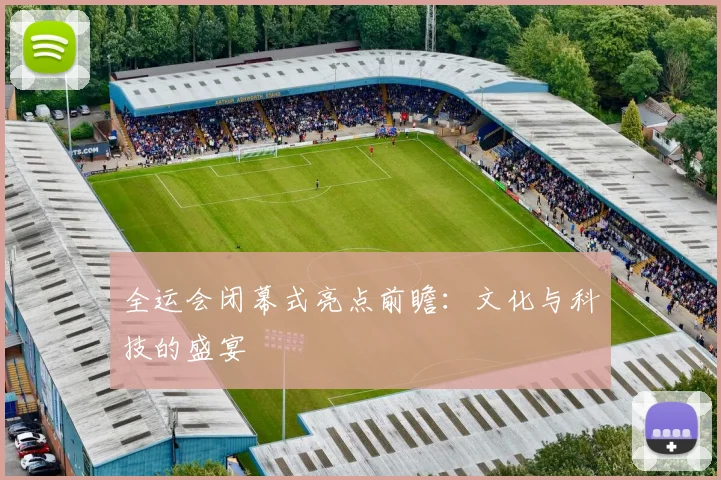全运会闭幕式亮点前瞻：文化与科技的盛宴