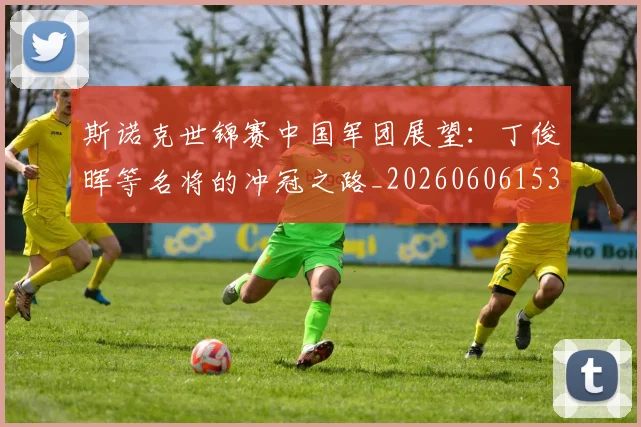 斯诺克世锦赛中国军团展望：丁俊晖等名将的冲冠之路_20260606153405