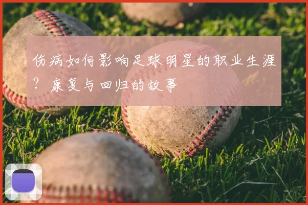 伤病如何影响足球明星的职业生涯？康复与回归的故事
