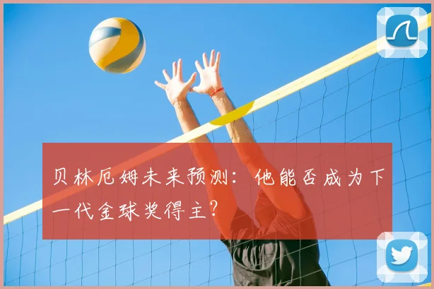 贝林厄姆未来预测：他能否成为下一代金球奖得主？
