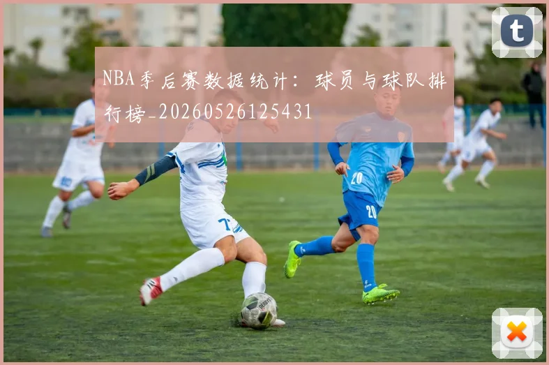 NBA季后赛数据统计:球员与球队排行榜_20260526125431