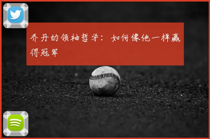 乔丹的领袖哲学:如何像他一样赢得冠军