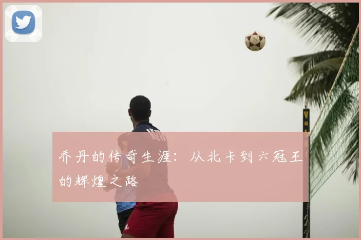 乔丹的传奇生涯:从北卡到六冠王的辉煌之路