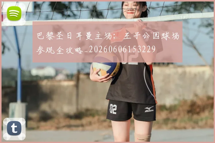 巴黎圣日耳曼主场：王子公园球场参观全攻略_20260606153229