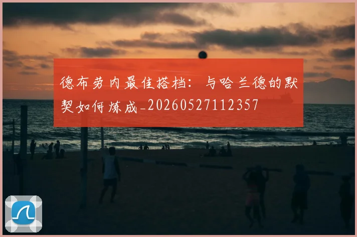 德布劳内最佳搭档:与哈兰德的默契如何炼成_20260527112357