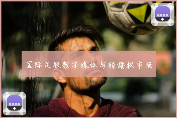 国际足联数字媒体与转播权市场