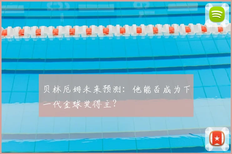 贝林厄姆未来预测：他能否成为下一代金球奖得主？